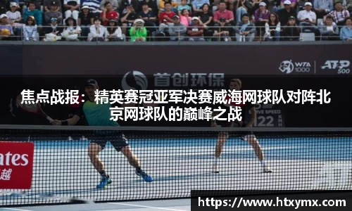 焦点战报：精英赛冠亚军决赛威海网球队对阵北京网球队的巅峰之战