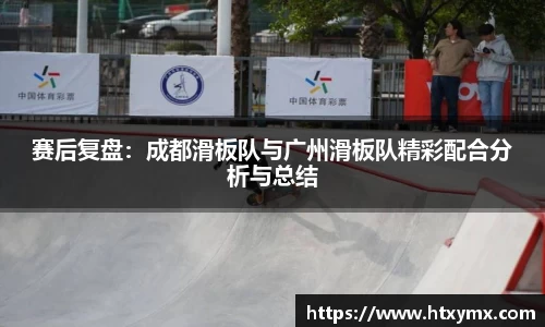 赛后复盘：成都滑板队与广州滑板队精彩配合分析与总结