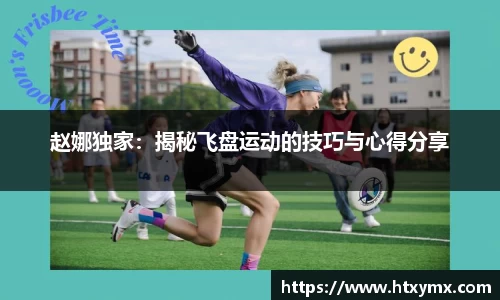 赵娜独家：揭秘飞盘运动的技巧与心得分享